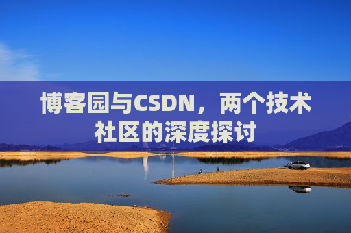 博客园与CSDN，两个技术社区的深度探讨